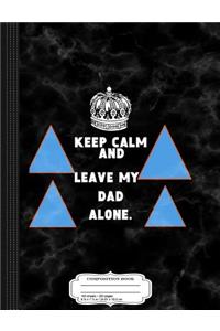 Kids Keep Calm and Leave My Dad Alone Composition Notebook