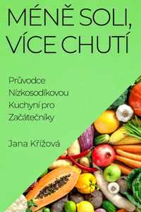 Mén&#283; Soli, Více Chutí: Pr&#367;vodce Nízkosodíkovou Kuchyní pro Za&#269;áte&#269;níky