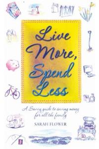 Live More, Spend Less: A Savvy Guide to Saving Money for All the Family: A Savvy Guide to Saving Money for All the Family