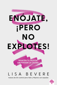 Enójate, ¡pero No Explotes!: Mantén tu pasión sin perder la calma / Be Angry, But Don't Blow It: Maintaining Your Passion Without Losing Your Cool