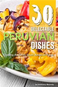 30 Delectable Peruvian Dishes: Cooking Authentic South-American Foods: Cooking Authentic South-American Foods