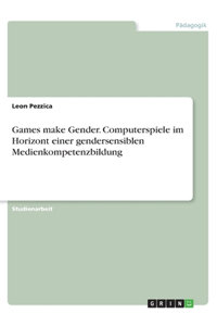 Games make Gender. Computerspiele im Horizont einer gendersensiblen Medienkompetenzbildung