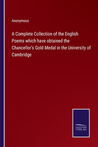 A Complete Collection of the English Poems which have obtained the Chancellor's Gold Medal in the University of Cambridge