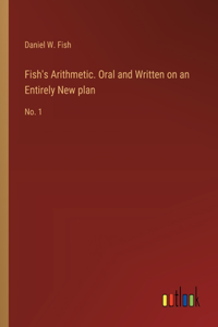 Fish's Arithmetic. Oral and Written on an Entirely New plan