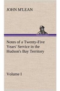 Notes of a Twenty-Five Years' Service in the Hudson's Bay Territory Volume I.