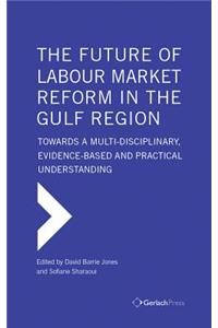 The Future of Labour Market Reform in the Gulf Region: Towards a Multi-Disciplinary, Evidence-Based and Practical Understanding