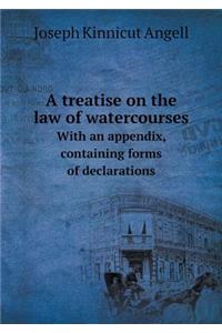 A Treatise on the Law of Watercourses with an Appendix, Containing Forms of Declarations