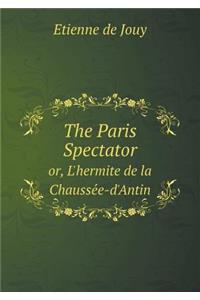 The Paris Spectator Or, L'Hermite de La Chausse E-D'Antin