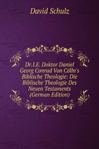 Dr.I.E. Doktor Daniel Georg Conrad Von Colln's Biblische Theologie: Die Biblische Theologie Des Neuen Testaments (German Edition)