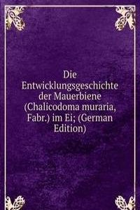 Die Entwicklungsgeschichte der Mauerbiene (Chalicodoma muraria, Fabr.) im Ei; (German Edition)