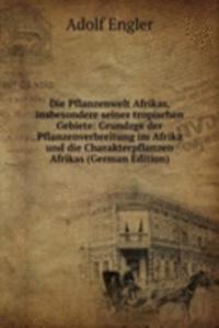 Die Pflanzenwelt Afrikas, insbesondere seiner tropischen Gebiete: Grundzge der Pflanzenverbreitung im Afrika und die Charakterpflanzen Afrikas (German Edition)