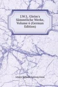 J.W.L. Gleim's Sammtliche Werke, Volume 6 (German Edition)