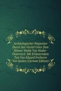 Archaologischer Wegweiser Durch Das Viertel Unter Dem Wiener-Walde Von Nieder-Osterreich: Mit Erlauterndem Text Von Eduard Freiherrn Von Sacken (German Edition)