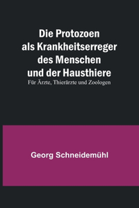 Die Protozoen als Krankheitserreger des Menschen und der Hausthiere; Für Ärzte, Thierärzte und Zoologen