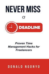 Never Miss a Deadline Again! Proven Time Management Hacks for Freelancers