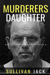 Murderers Daughter: BTK, Confessions, True Story of a Serial Killer