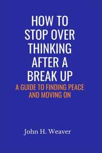 How to Stop Over Thinking After a Break Up