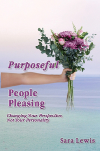 Purposeful People-Pleasing: Changing Your Perspective, Not Your Personality