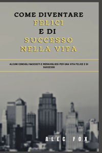 Come Diventare Felici E Di Successo Nella Vita