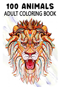 100 Animals Adult Coloring Book: Coloring Books For Adults Featuring Lions, Tigers, Owls, Horses, Cats, Dogs, Monkeys, Sloths, Eagles and More!