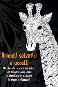 Animali selvatici e uccelli - Un libro da colorare per adulti con animali super carini e adorabili per alleviare lo stress e rilassarsi