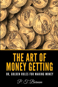 The Art of Money Getting Or, Golden Rules for Making Money