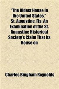 The Oldest House in the United States, St. Augustine, Fla; An Examination of the St. Augustine Historical Society's Claim That Its House on