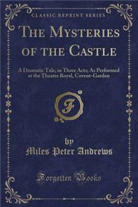 The Mysteries of the Castle: A Dramatic Tale, in Three Acts; As Performed at the Theatre Royal, Covent-Garden (Classic Reprint)