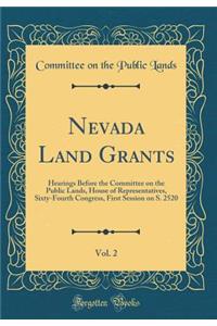 Nevada Land Grants, Vol. 2: Hearings Before the Committee on the Public Lands, House of Representatives, Sixty-Fourth Congress, First Session on S. 2520 (Classic Reprint)