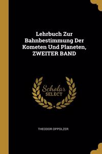 Lehrbuch Zur Bahnbestimmung Der Kometen Und Planeten, ZWEITER BAND