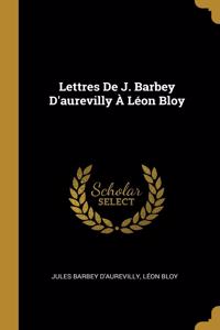 Lettres De J. Barbey D'aurevilly À Léon Bloy