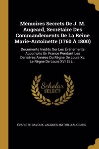 Mémoires Secrets De J. M. Augeard, Secrétaire Des Commandements De La Reine Marie-Antoinette (1760 À 1800)