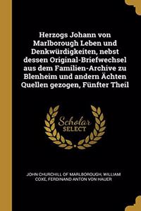 Herzogs Johann Von Marlborough Leben Und Denkwürdigkeiten, Nebst Dessen Original-Briefwechsel Aus Dem Familien-Archive Zu Blenheim Und Andern Ächten Quellen Gezogen, Fünfter Theil