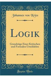 Logik: Grundzï¿½ge Einer Kritischen Und Formalen Urteilslehre (Classic Reprint)
