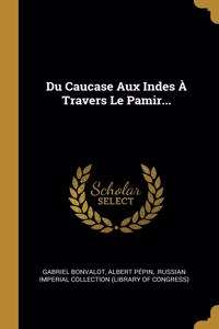 Du Caucase Aux Indes À Travers Le Pamir...