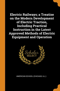 Electric Railways; a Treatise on the Modern Development of Electric Traction, Including Practical Instruction in the Latest Approved Methods of Electric Equipment and Operation