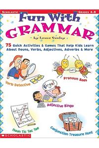 Fun with Grammar: 75 Quick Activities & Games That Help Kids Learn about Nouns, Verbs, Adjectives, Adverbs & More