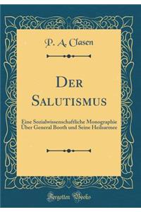 Der Salutismus: Eine Sozialwissenschaftliche Monographie Über General Booth und Seine Heilsarmee (Classic Reprint)