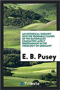 An Historical Enquiry Into the Probable Causes of the Rationalist Character Lately Predominant in the Theology of Germany