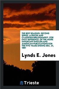 The Best Reading: Second Series. A Priced and Classified Bibliography, for Easy Reference, of the More Important English and American Publications for