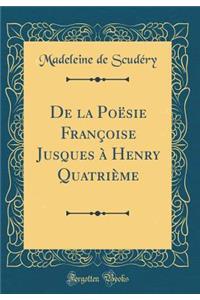 de la PoÃ«sie FranÃ§oise Jusques Ã? Henry QuatriÃ¨me (Classic Reprint)