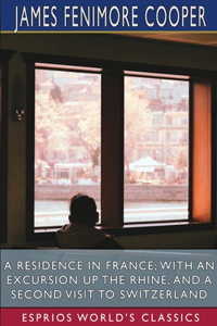 Residence in France; With an Excursion Up the Rhine, and a Second Visit to Switzerland (Esprios Classics)