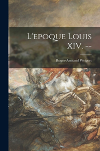 L'epoque Louis XIV. --