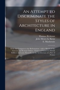 Attempt to Discriminate the Styles of Architecture in England: From the Conquest to the Reformation: With a Sketch of the Grecian and Roman Orders: Notices of Numerous British Edifices: and Some Remarks on the A