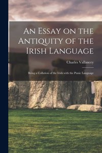 Essay on the Antiquity of the Irish Language; Being a Collation of the Irish With the Punic Language