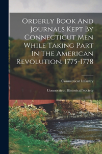 Orderly Book And Journals Kept By Connecticut Men While Taking Part In The American Revolution. 1775-1778