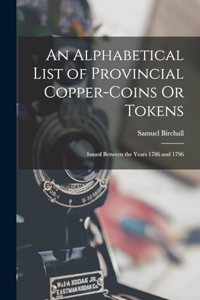An Alphabetical List of Provincial Copper-Coins Or Tokens
