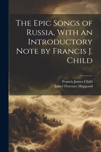 Epic Songs of Russia, With an Introductory Note by Francis J. Child