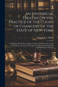 An Historical Treatise On the Practice of the Court of Chancery of the State of New-York