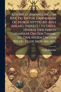 Udførlig Afhandling Om Bier, Og En for Dannemark Og Norge Nyttig Bie-Avls Anlaeg, Indeelt I to Deele, Hvoraf Den Første Handler Om Den Tamme, Og Den Anden Om Den Wilde- Eller Skov-Bie-Avl